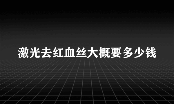 激光去红血丝大概要多少钱