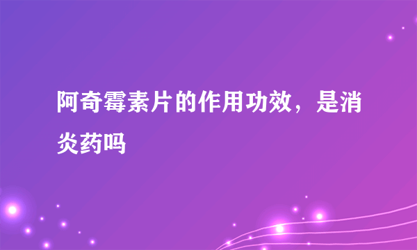 阿奇霉素片的作用功效，是消炎药吗