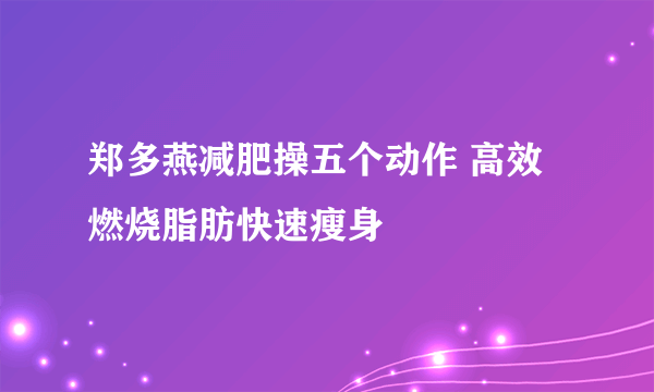 郑多燕减肥操五个动作 高效燃烧脂肪快速瘦身