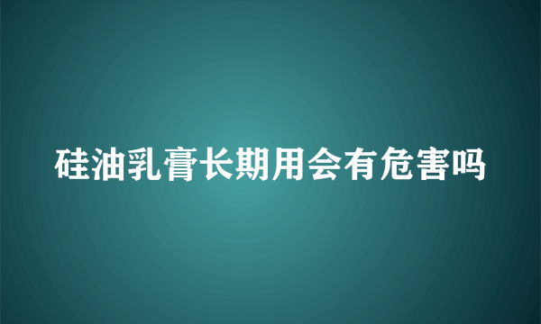 硅油乳膏长期用会有危害吗