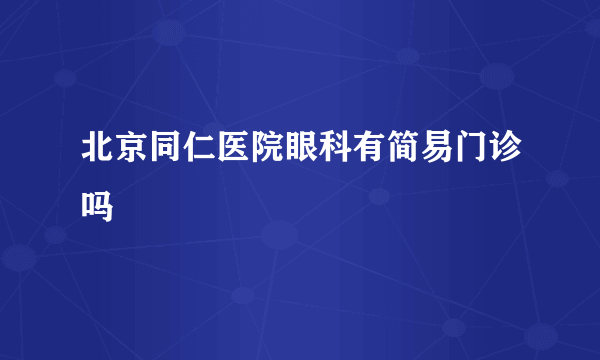 北京同仁医院眼科有简易门诊吗