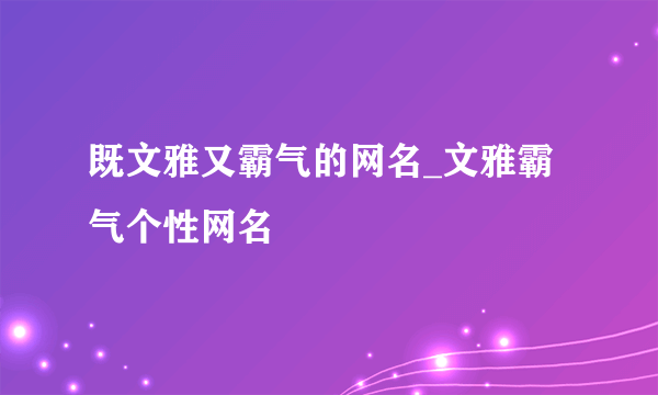 既文雅又霸气的网名_文雅霸气个性网名