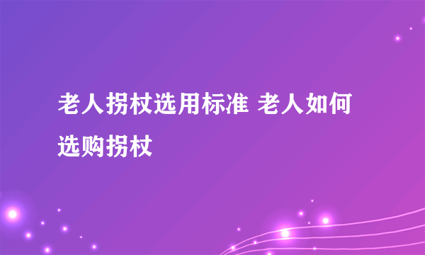 老人拐杖选用标准 老人如何选购拐杖