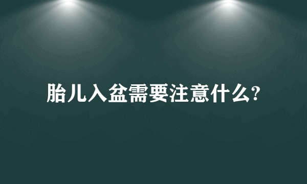 胎儿入盆需要注意什么?