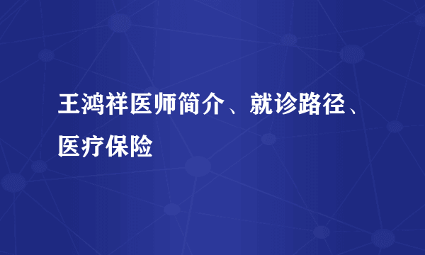 王鸿祥医师简介、就诊路径、医疗保险