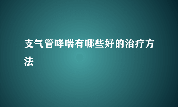 支气管哮喘有哪些好的治疗方法