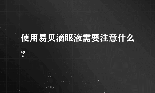 使用易贝滴眼液需要注意什么？