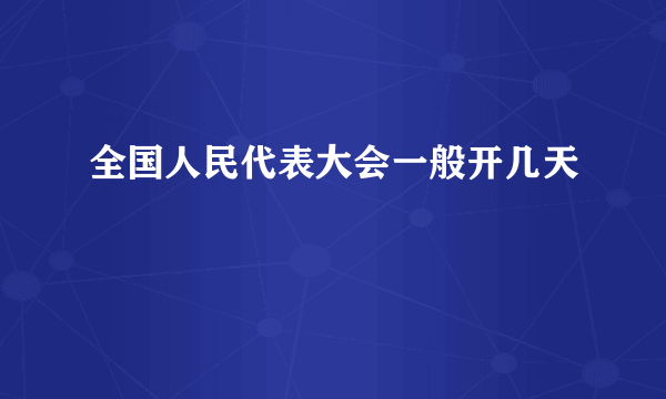 全国人民代表大会一般开几天