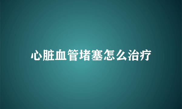 心脏血管堵塞怎么治疗