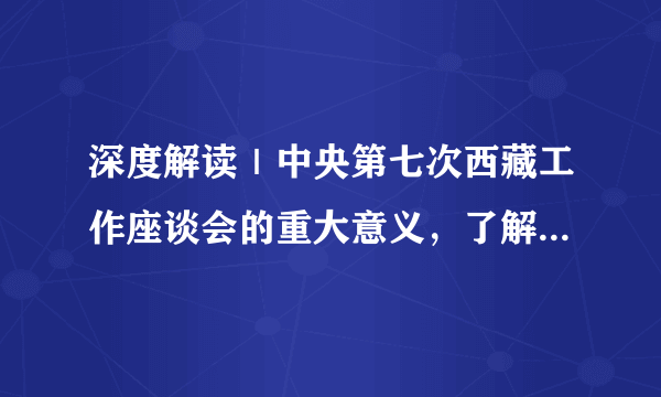 深度解读｜中央第七次西藏工作座谈会的重大意义，了解一下……