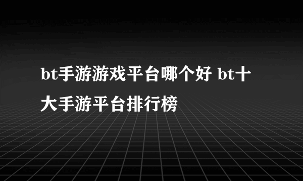 bt手游游戏平台哪个好 bt十大手游平台排行榜