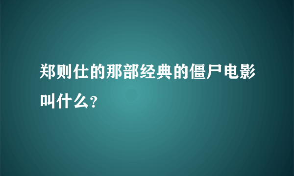 郑则仕的那部经典的僵尸电影叫什么？