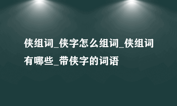 侠组词_侠字怎么组词_侠组词有哪些_带侠字的词语