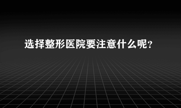 选择整形医院要注意什么呢？