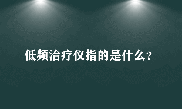 低频治疗仪指的是什么？