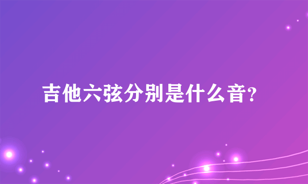 吉他六弦分别是什么音？