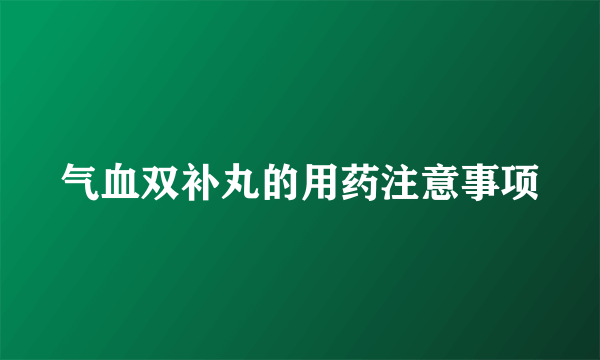 气血双补丸的用药注意事项