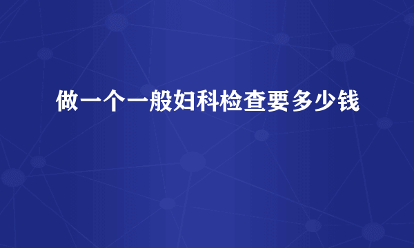 做一个一般妇科检查要多少钱