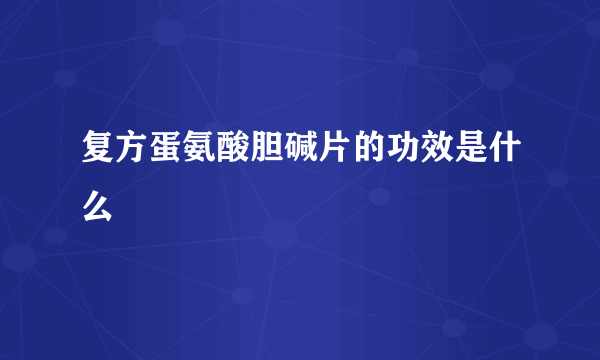 复方蛋氨酸胆碱片的功效是什么