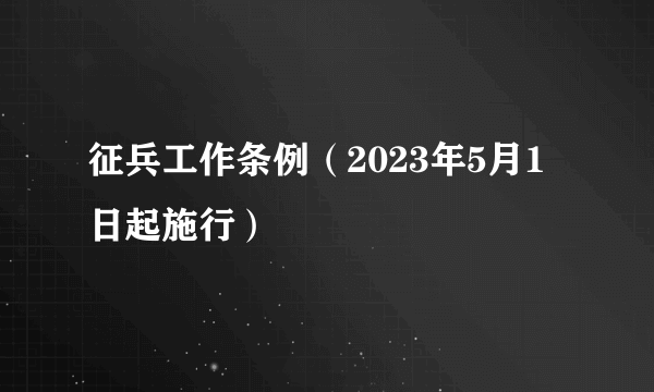 征兵工作条例（2023年5月1日起施行）