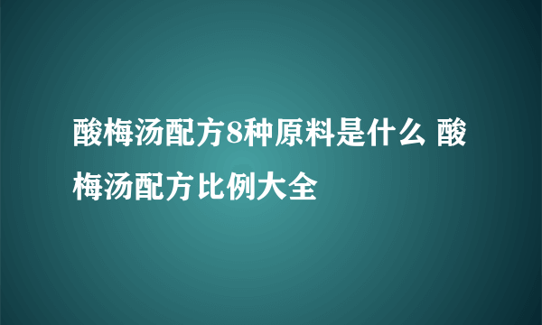 酸梅汤配方8种原料是什么 酸梅汤配方比例大全