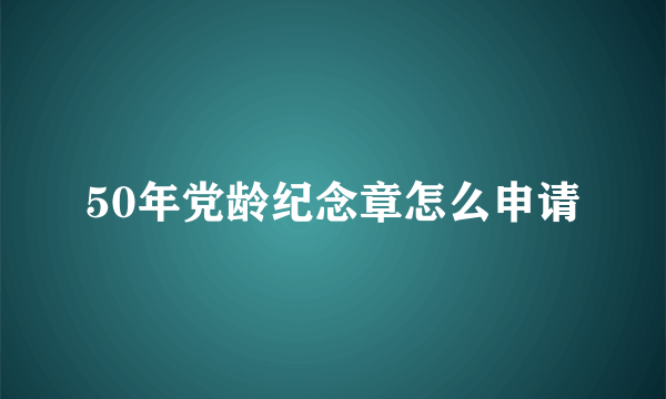 50年党龄纪念章怎么申请