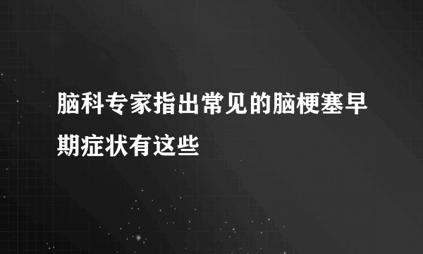 脑科专家指出常见的脑梗塞早期症状有这些