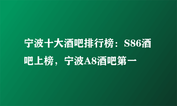 宁波十大酒吧排行榜：S86酒吧上榜，宁波A8酒吧第一