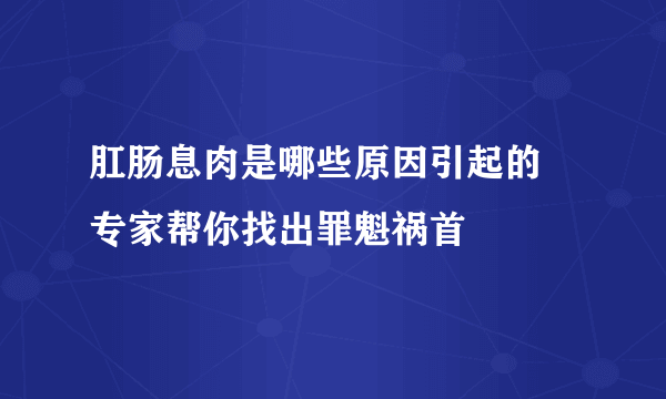 肛肠息肉是哪些原因引起的 专家帮你找出罪魁祸首