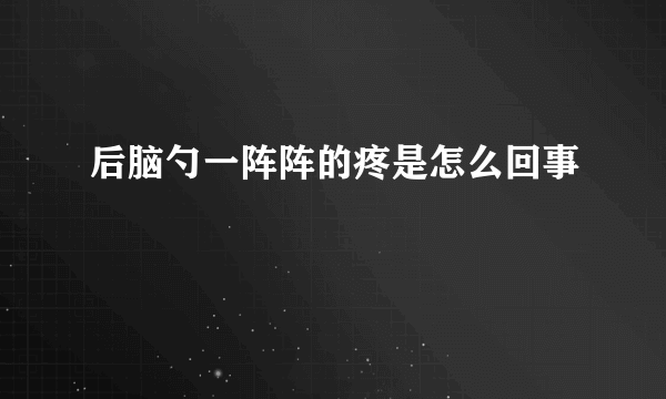 后脑勺一阵阵的疼是怎么回事