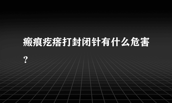 瘢痕疙瘩打封闭针有什么危害？