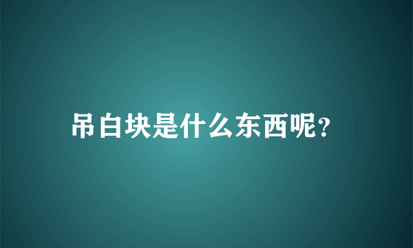 吊白块是什么东西呢？