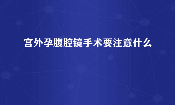 宫外孕腹腔镜手术要注意什么