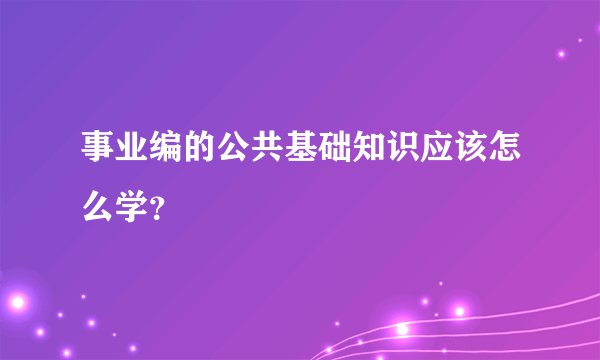 事业编的公共基础知识应该怎么学？