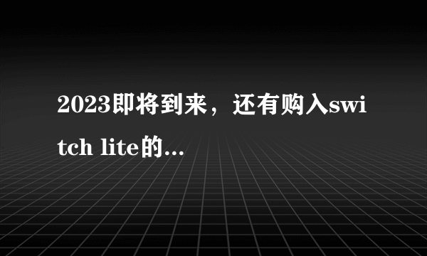 2023即将到来，还有购入switch lite的欲望？一条龙讲述NSL