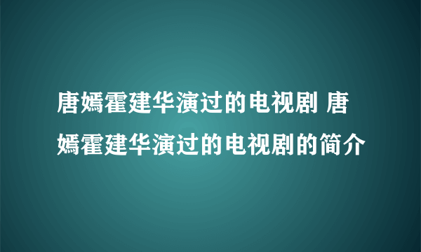 唐嫣霍建华演过的电视剧 唐嫣霍建华演过的电视剧的简介