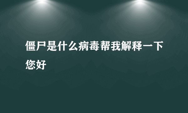 僵尸是什么病毒帮我解释一下您好