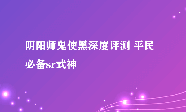 阴阳师鬼使黑深度评测 平民必备sr式神