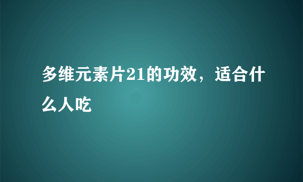 多维元素片21的功效，适合什么人吃