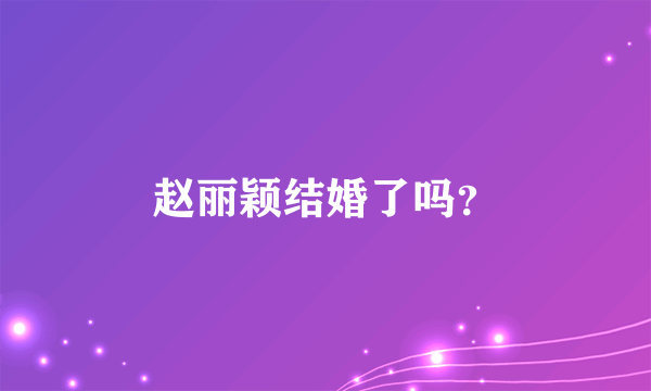 赵丽颖结婚了吗？