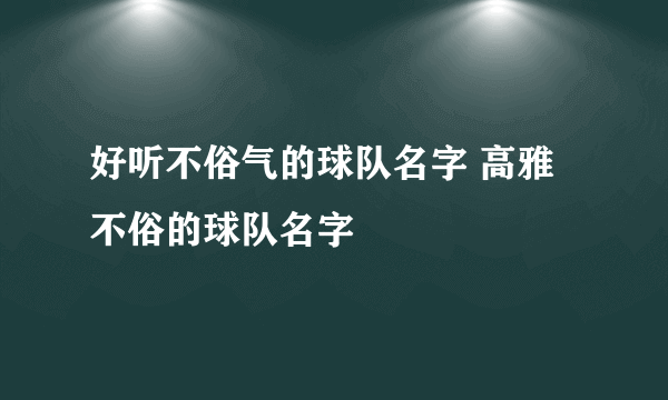 好听不俗气的球队名字 高雅不俗的球队名字