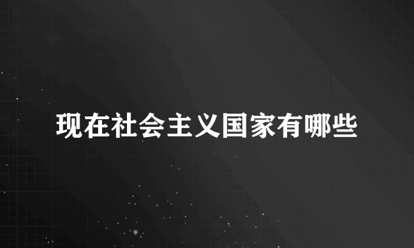 现在社会主义国家有哪些