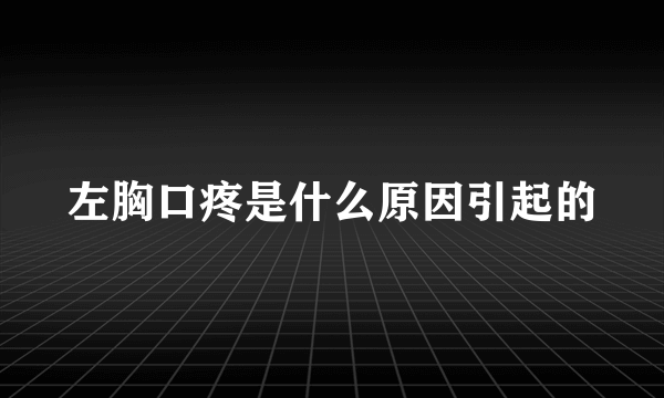 左胸口疼是什么原因引起的