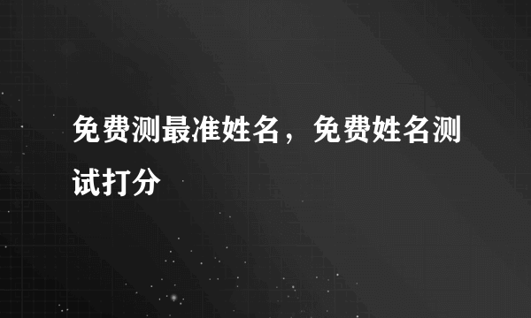 免费测最准姓名，免费姓名测试打分