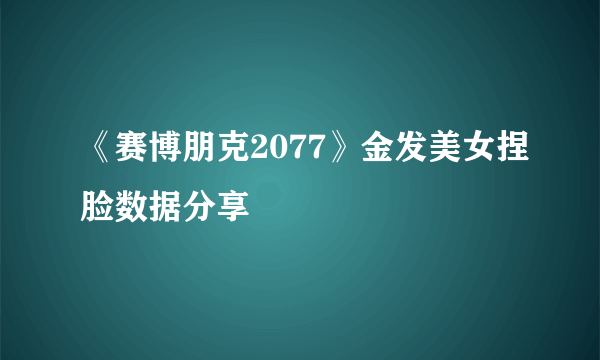 《赛博朋克2077》金发美女捏脸数据分享