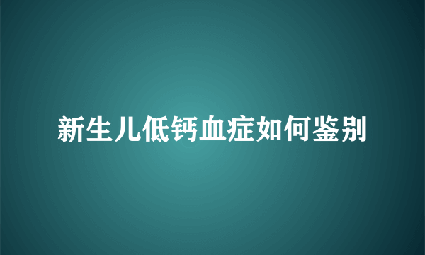 新生儿低钙血症如何鉴别