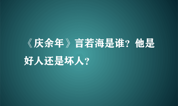 《庆余年》言若海是谁？他是好人还是坏人？