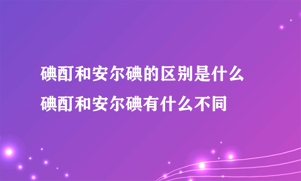 碘酊和安尔碘的区别是什么   碘酊和安尔碘有什么不同