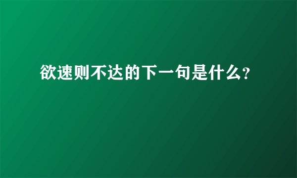 欲速则不达的下一句是什么？