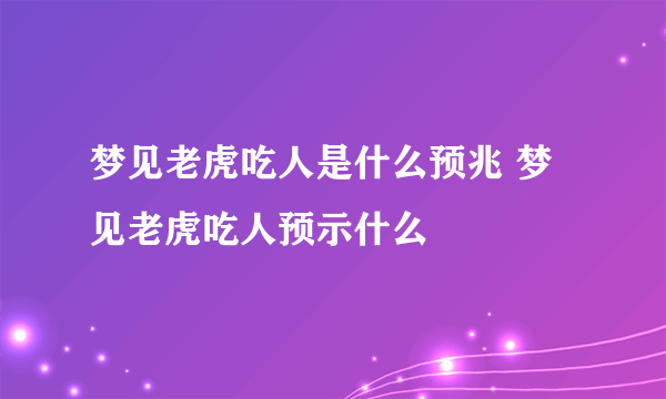 梦见老虎吃人是什么预兆 梦见老虎吃人预示什么